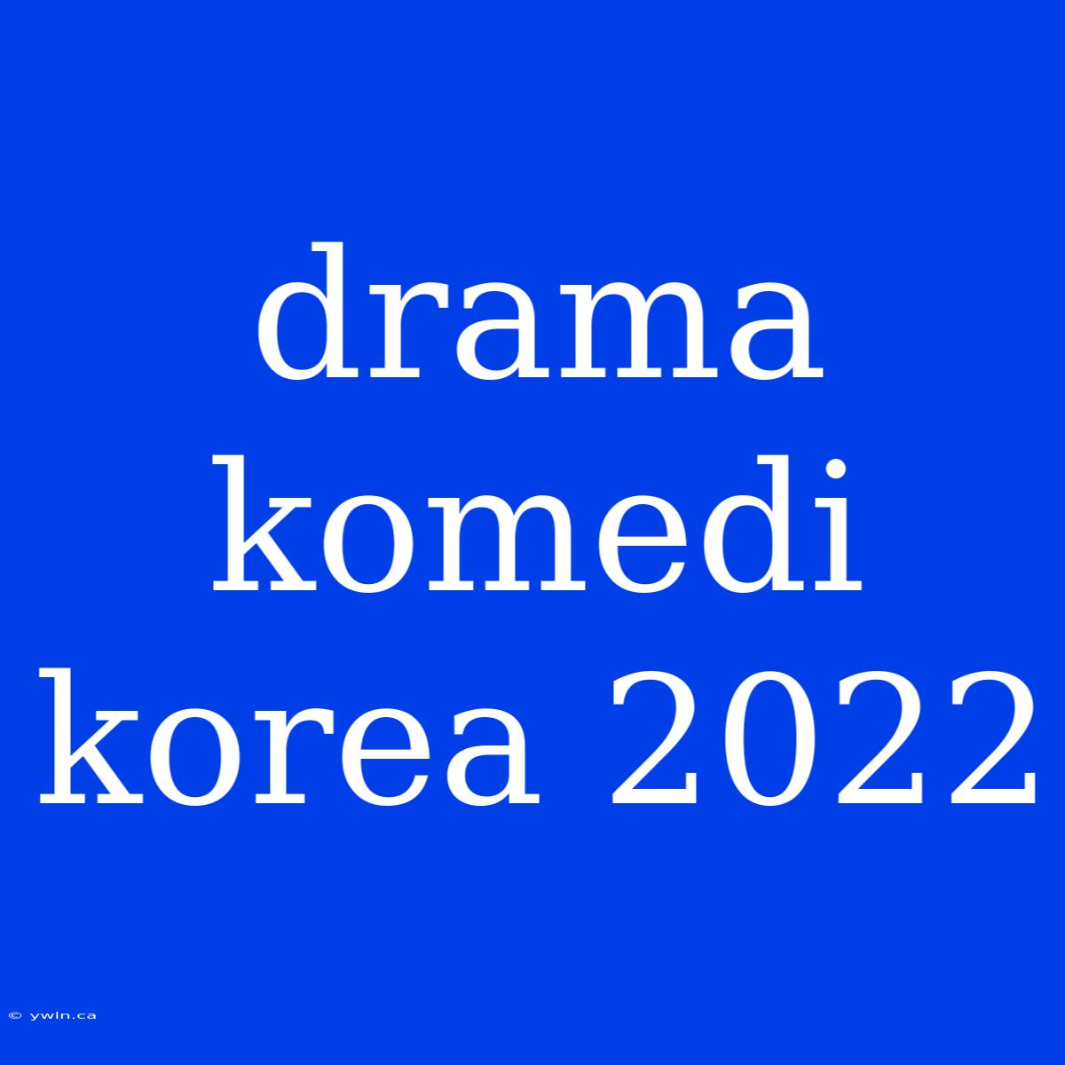 Drama Komedi Korea 2022