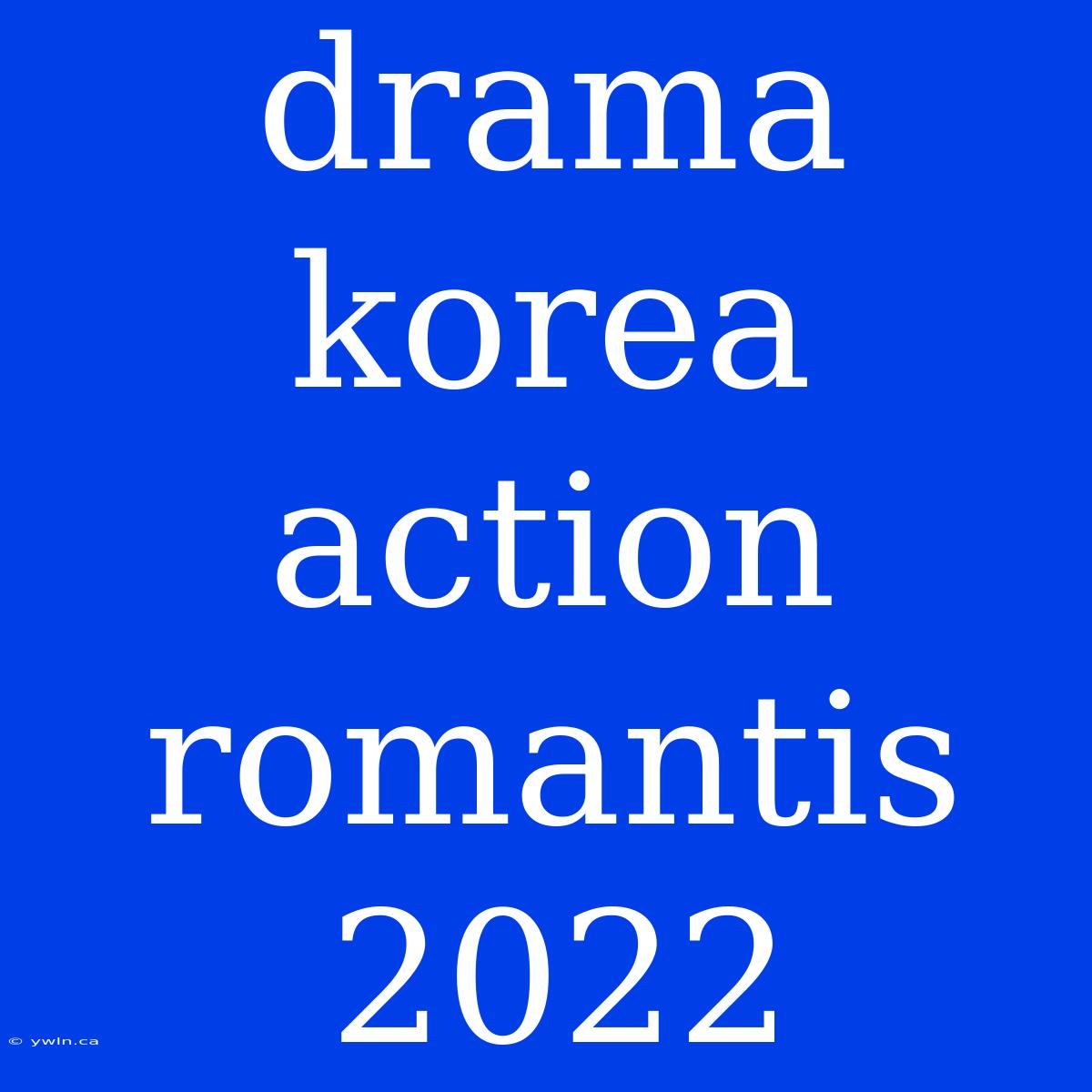 Drama Korea Action Romantis 2022