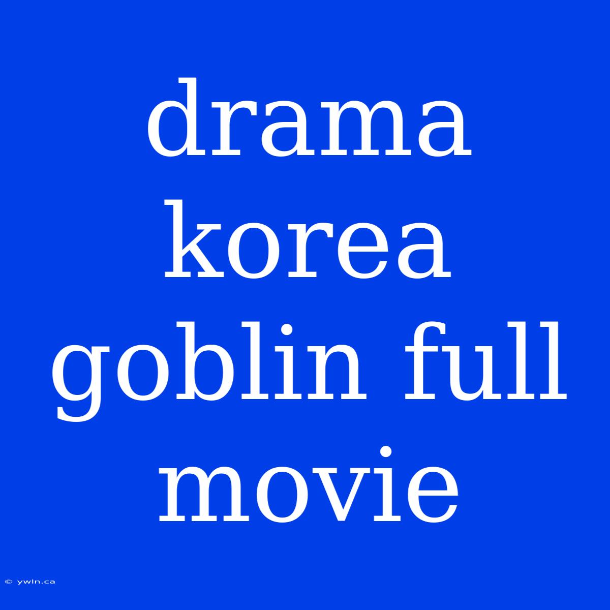 Drama Korea Goblin Full Movie