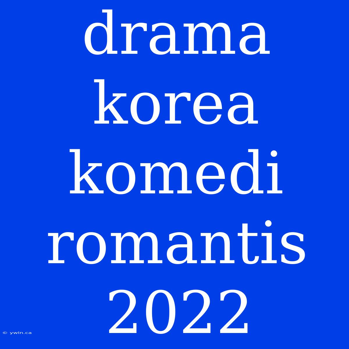 Drama Korea Komedi Romantis 2022