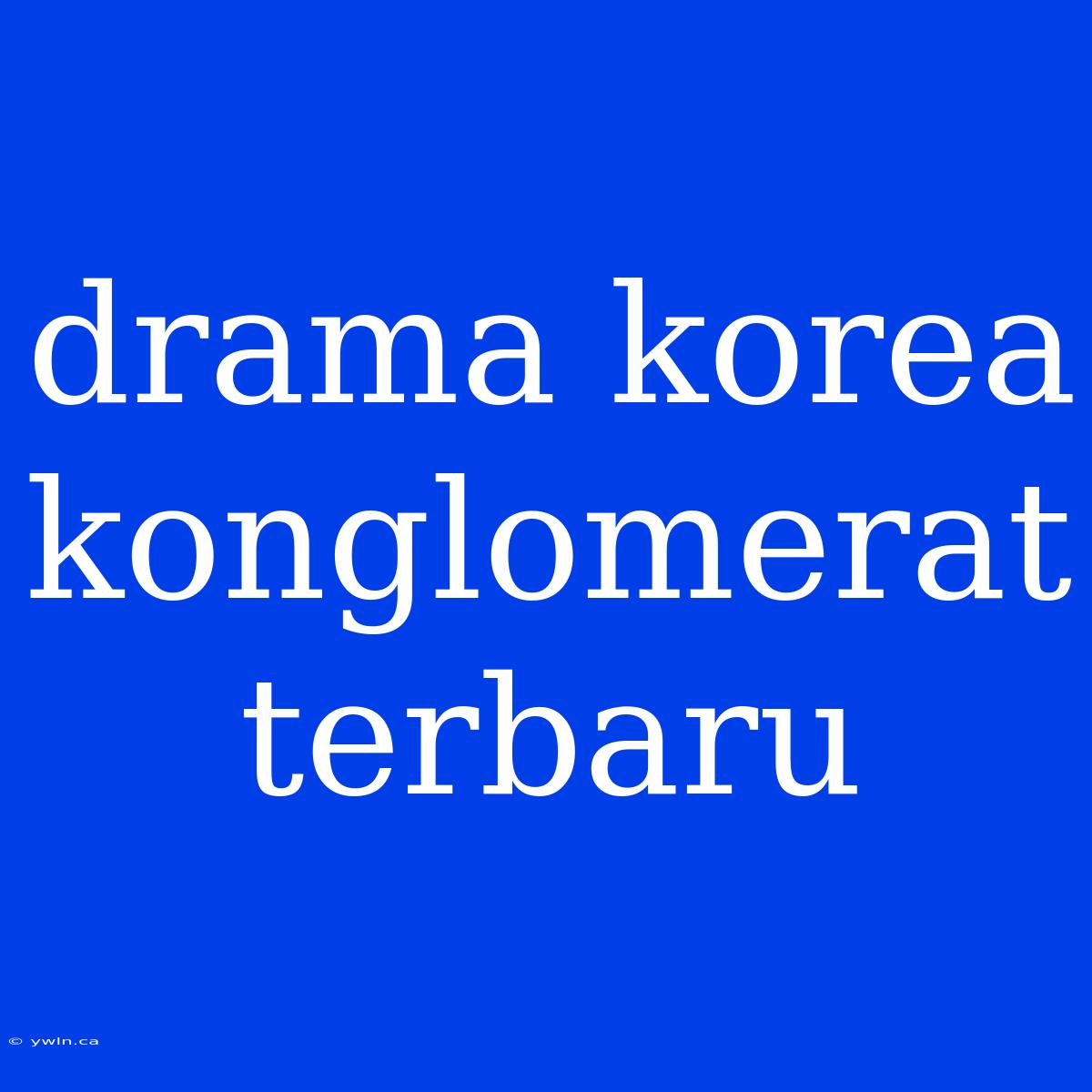 Drama Korea Konglomerat Terbaru