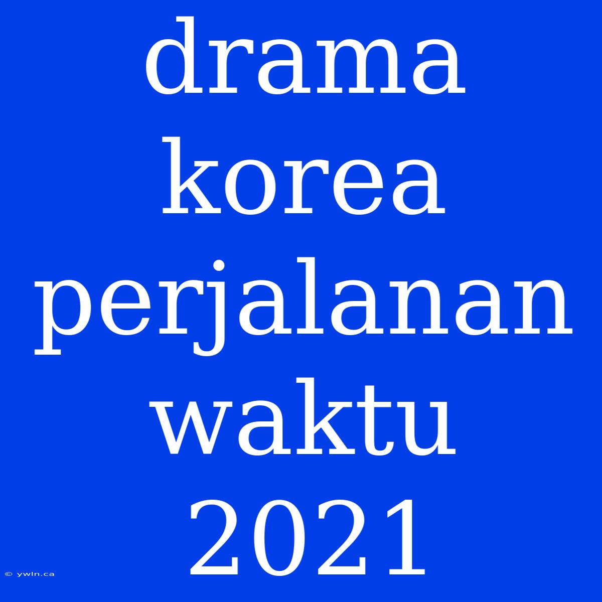 Drama Korea Perjalanan Waktu 2021