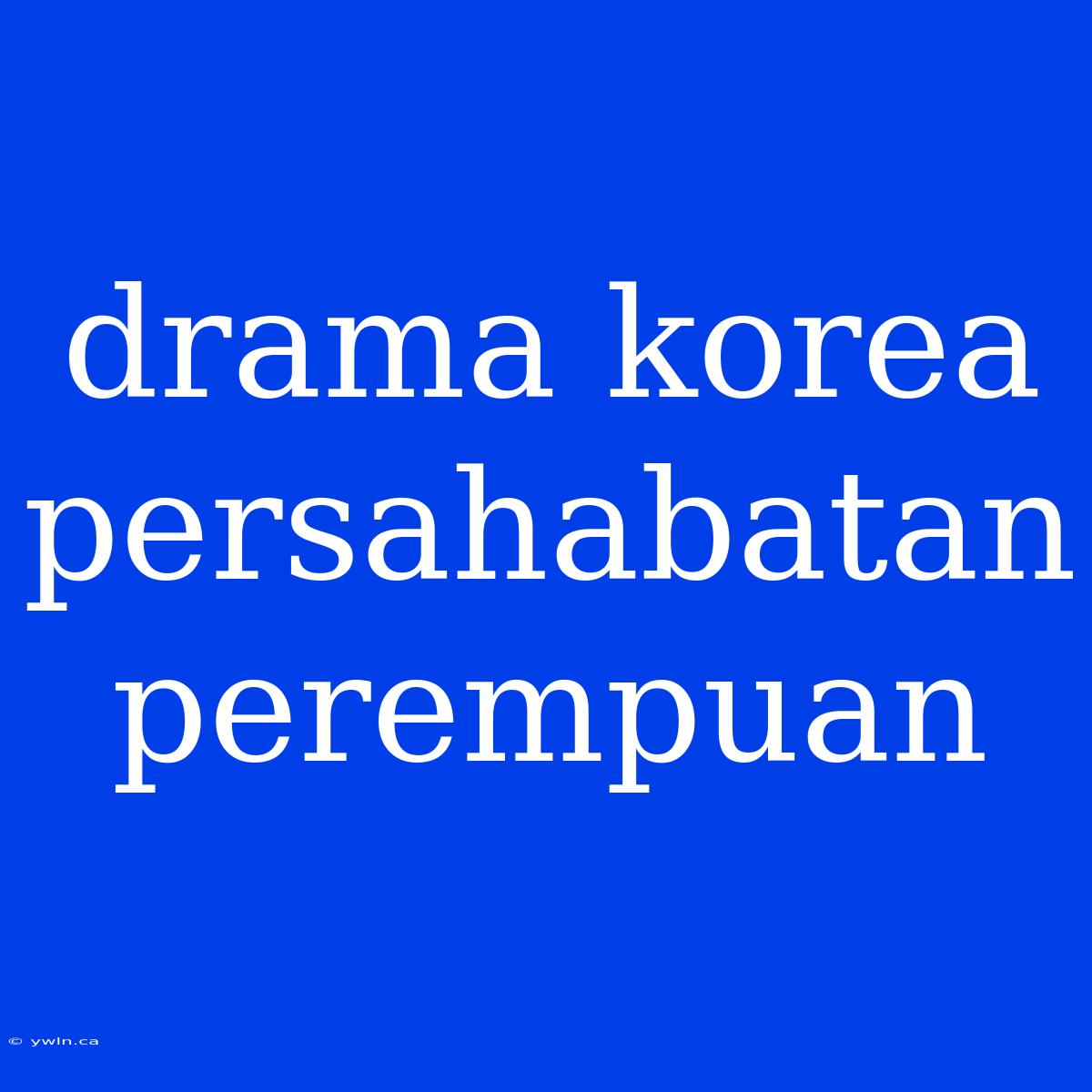 Drama Korea Persahabatan Perempuan