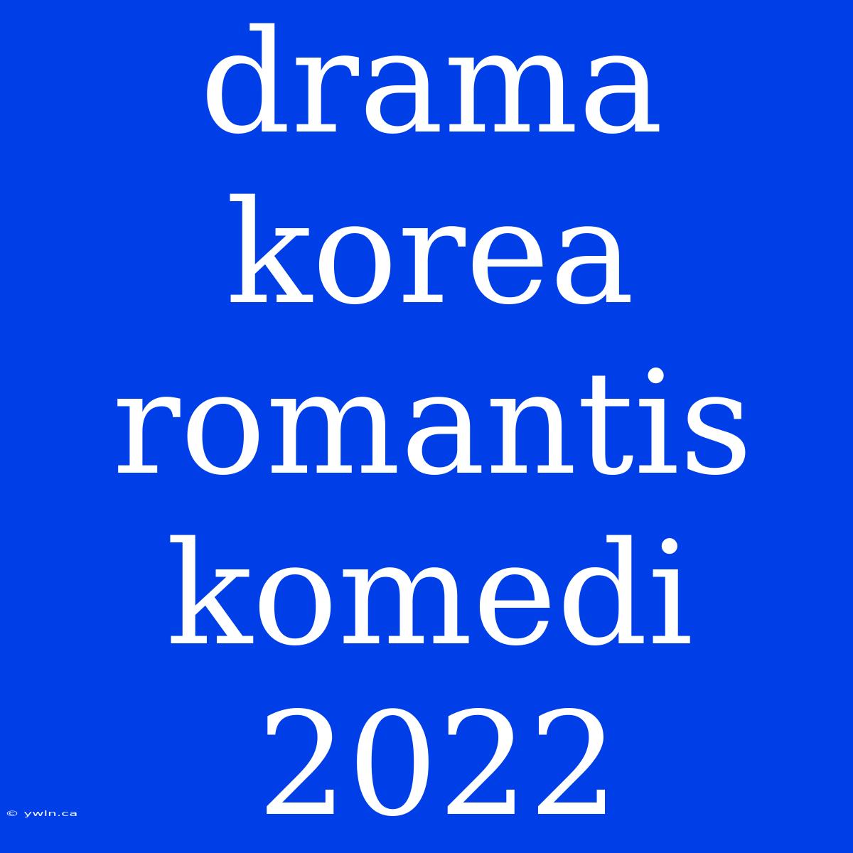 Drama Korea Romantis Komedi 2022