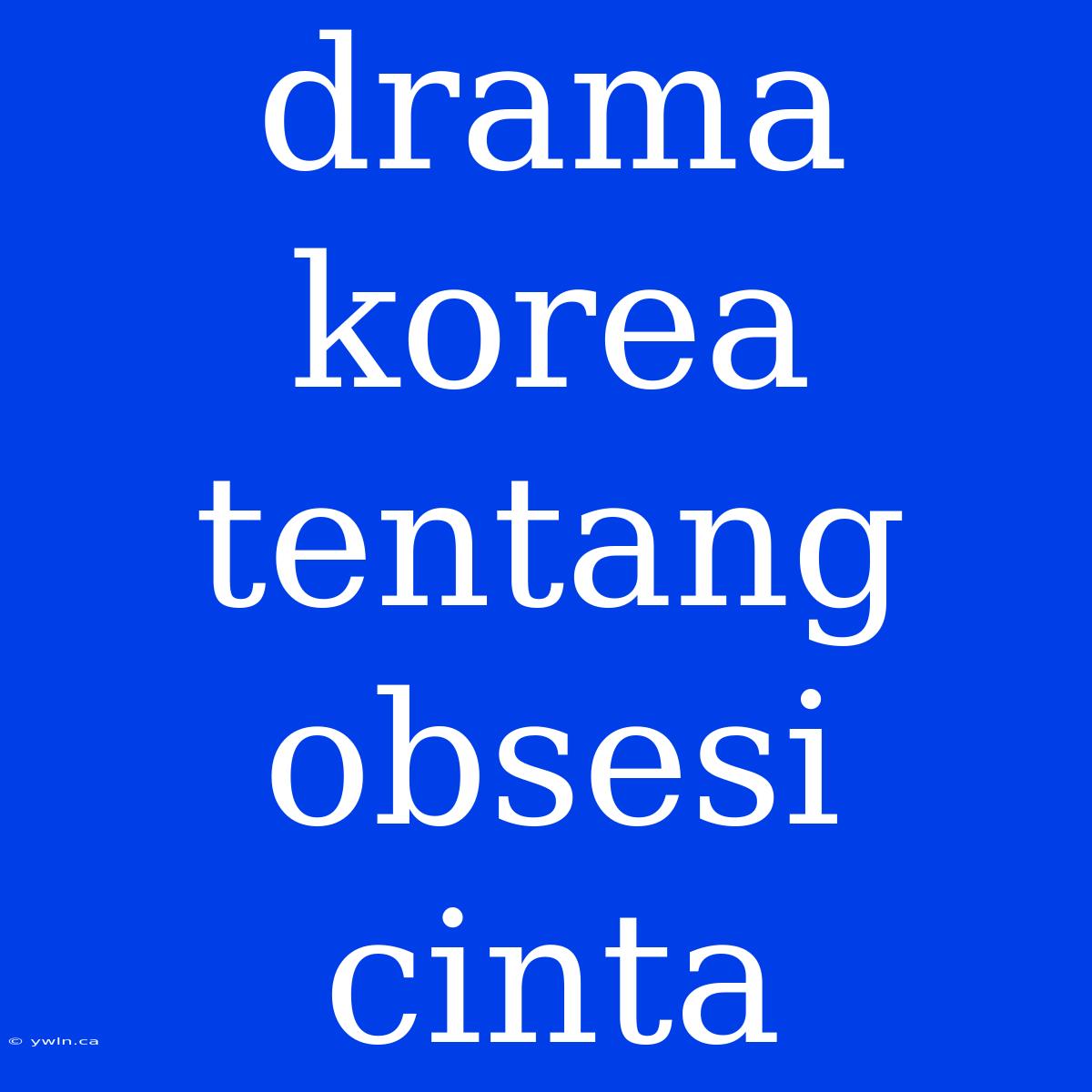 Drama Korea Tentang Obsesi Cinta