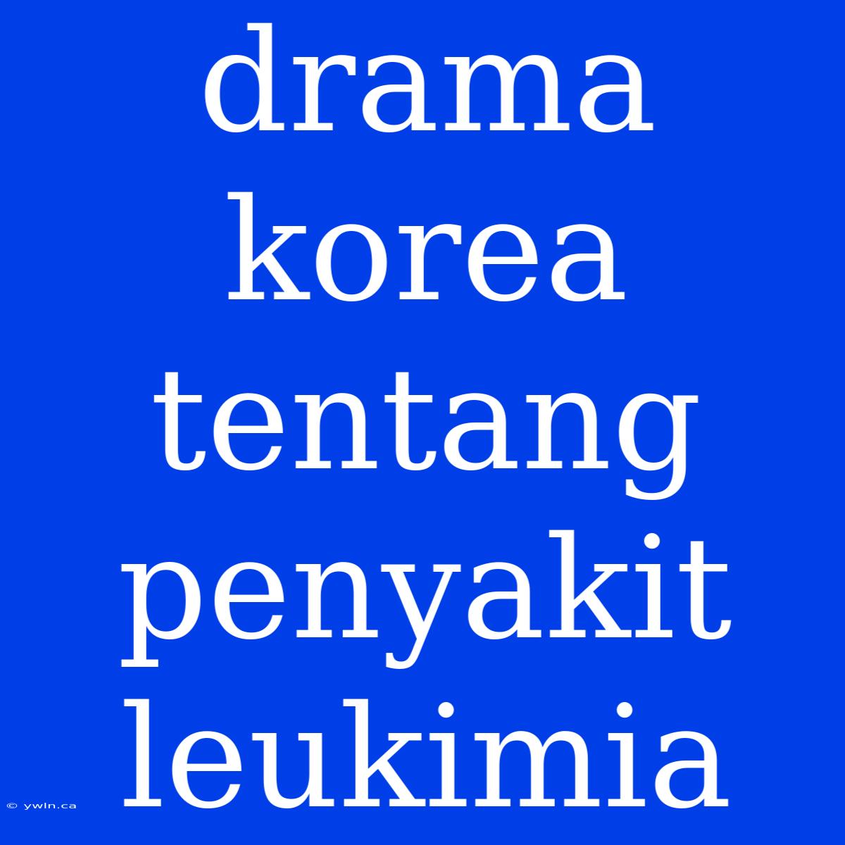 Drama Korea Tentang Penyakit Leukimia