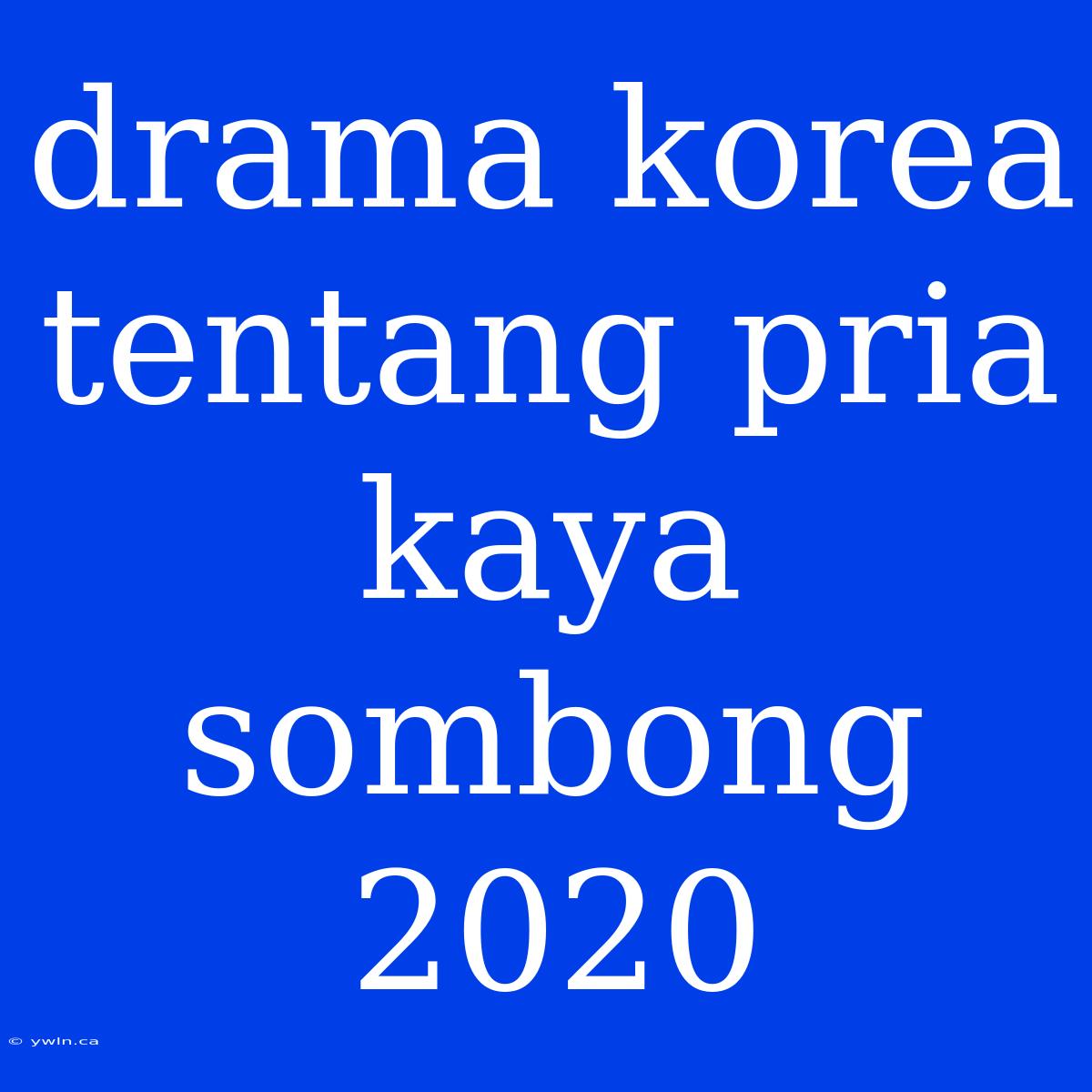 Drama Korea Tentang Pria Kaya Sombong 2020