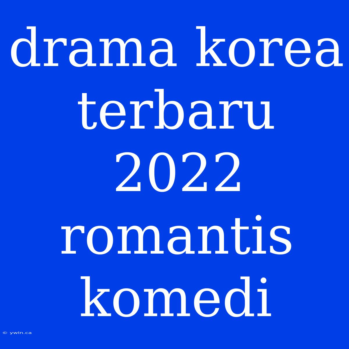 Drama Korea Terbaru 2022 Romantis Komedi