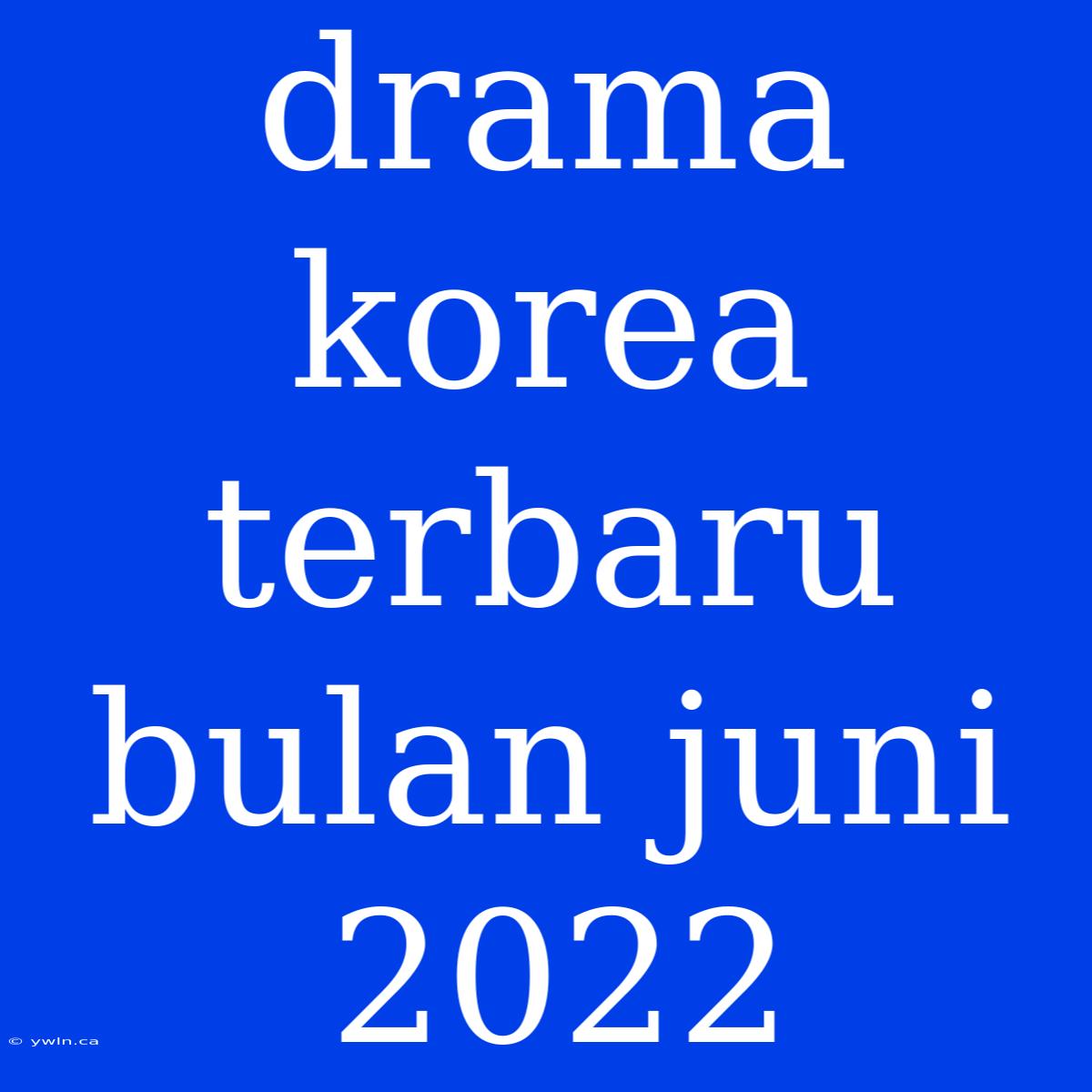 Drama Korea Terbaru Bulan Juni 2022