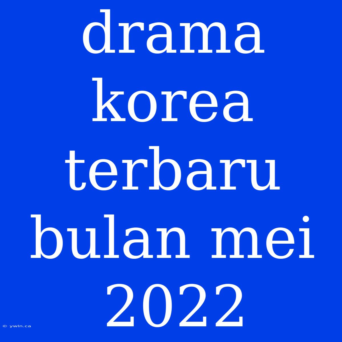 Drama Korea Terbaru Bulan Mei 2022