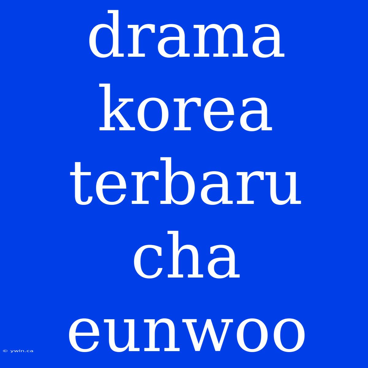 Drama Korea Terbaru Cha Eunwoo