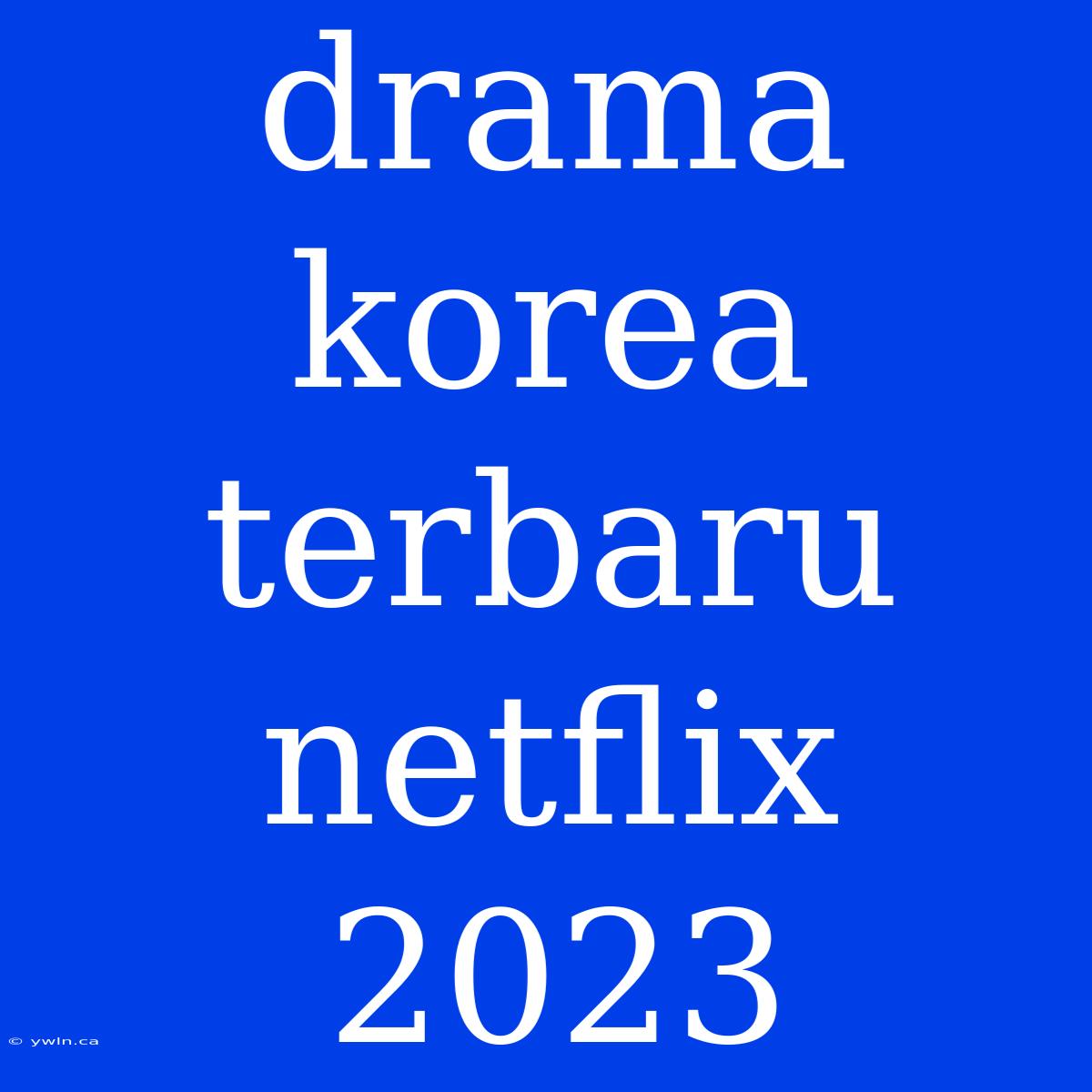 Drama Korea Terbaru Netflix 2023