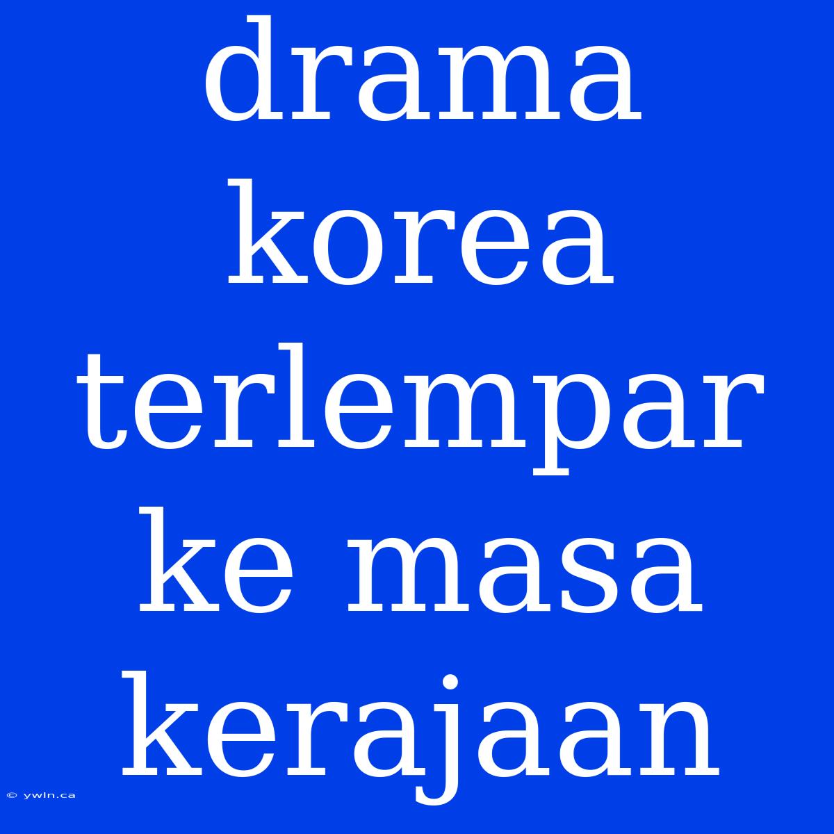 Drama Korea Terlempar Ke Masa Kerajaan