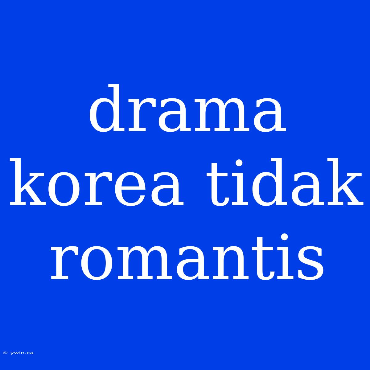 Drama Korea Tidak Romantis