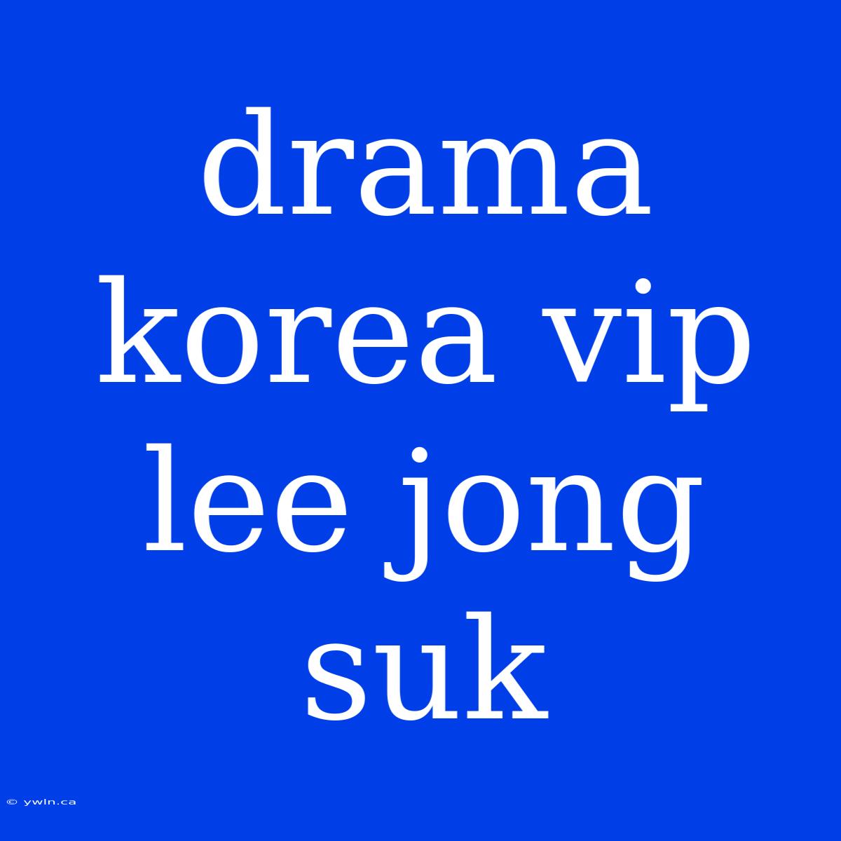 Drama Korea Vip Lee Jong Suk