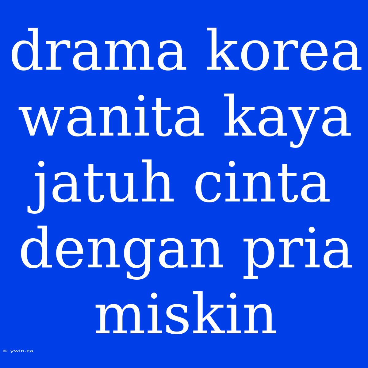 Drama Korea Wanita Kaya Jatuh Cinta Dengan Pria Miskin