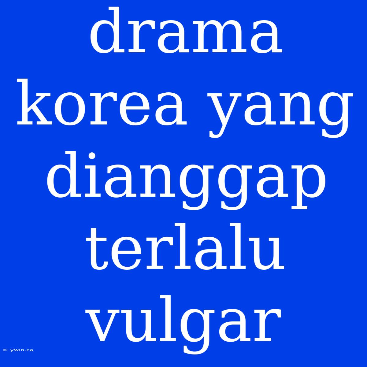 Drama Korea Yang Dianggap Terlalu Vulgar