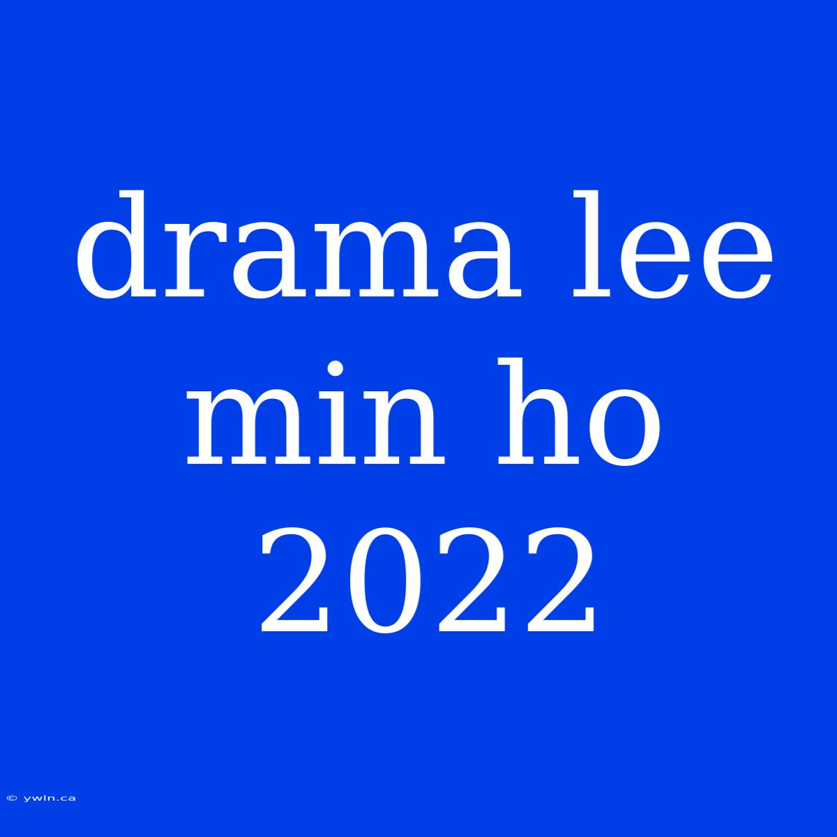 Drama Lee Min Ho 2022