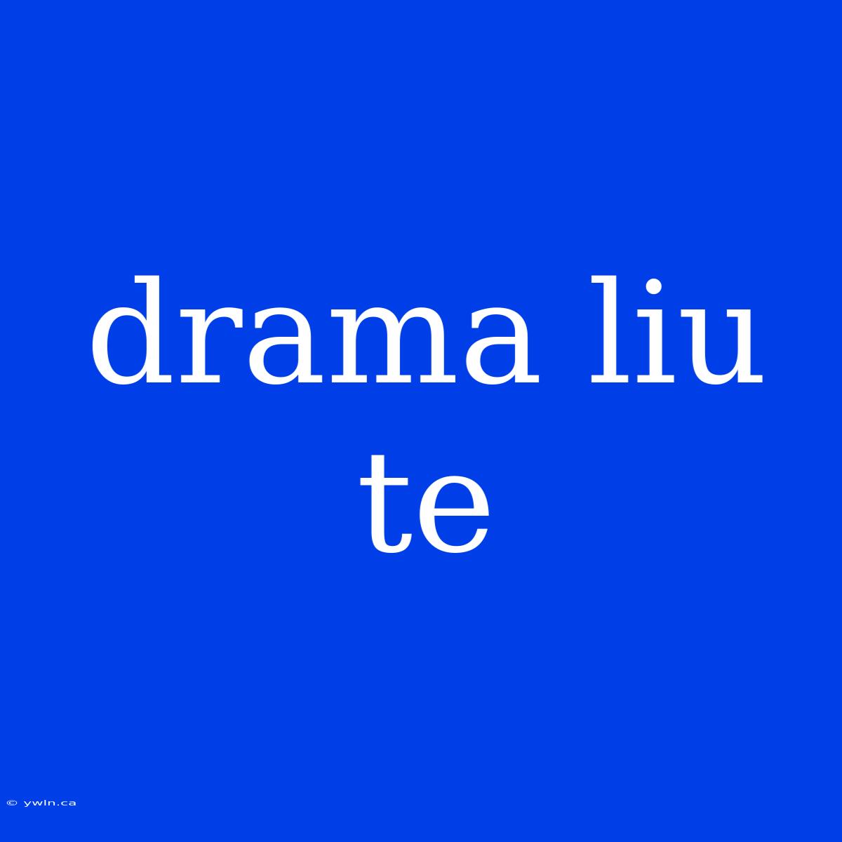 Drama Liu Te