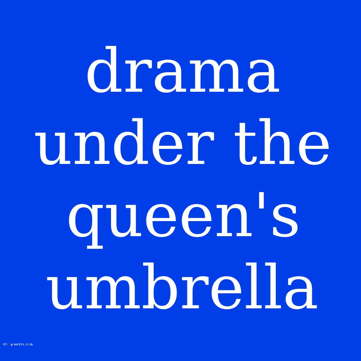 Drama Under The Queen's Umbrella