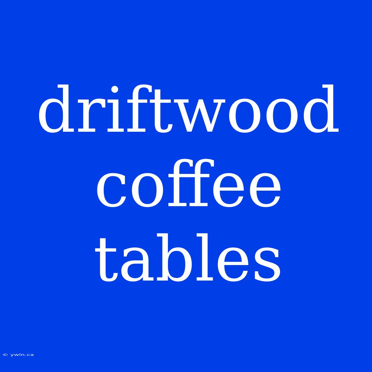 Driftwood Coffee Tables