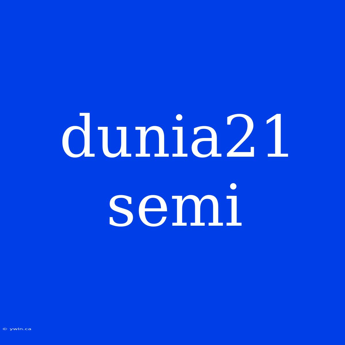 Dunia21 Semi