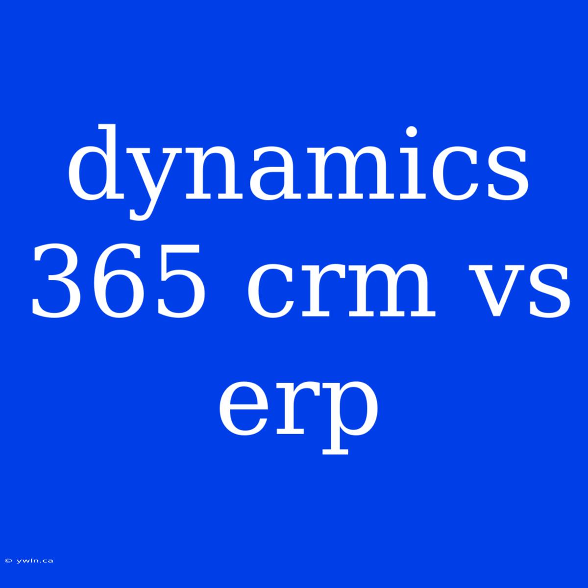 Dynamics 365 Crm Vs Erp