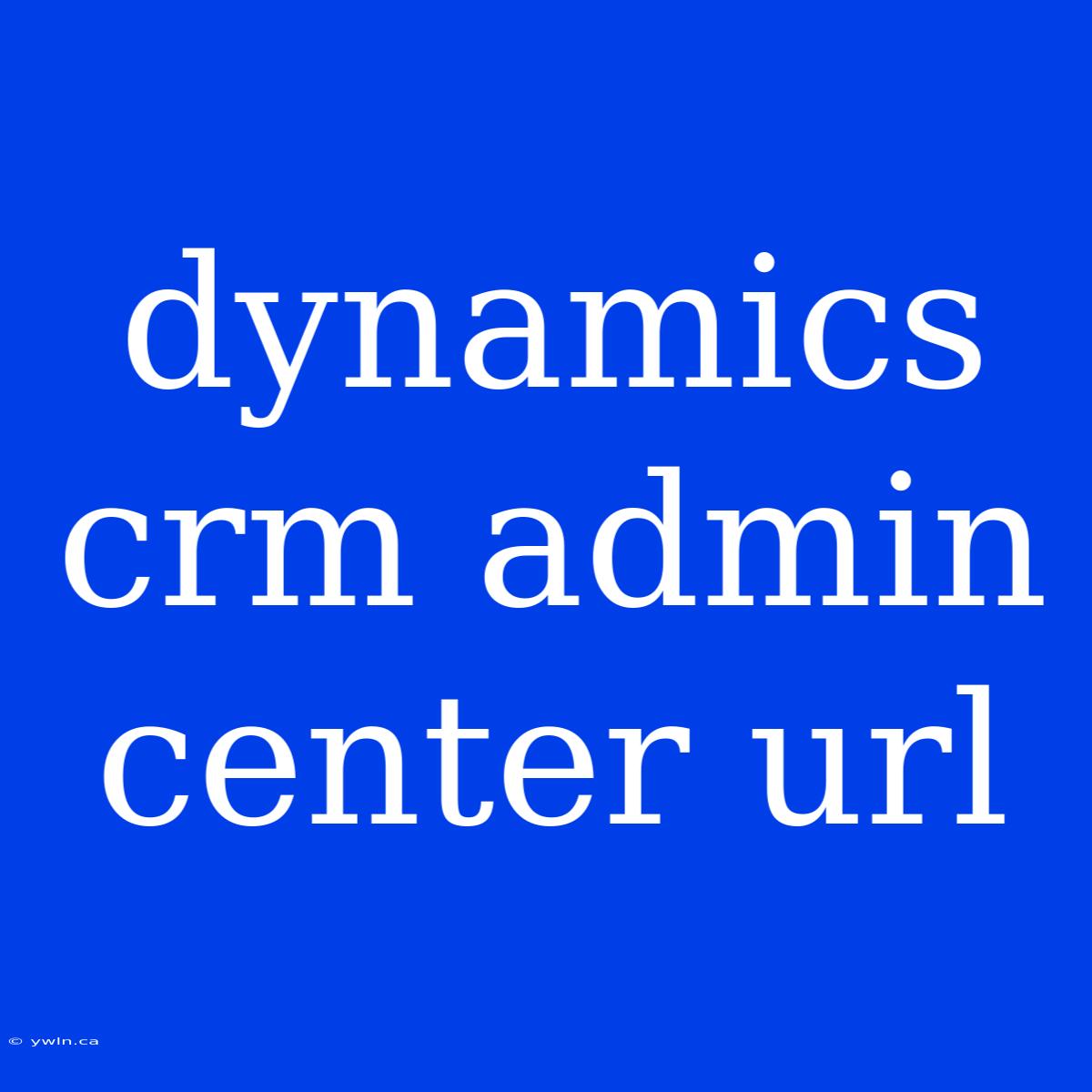 Dynamics Crm Admin Center Url