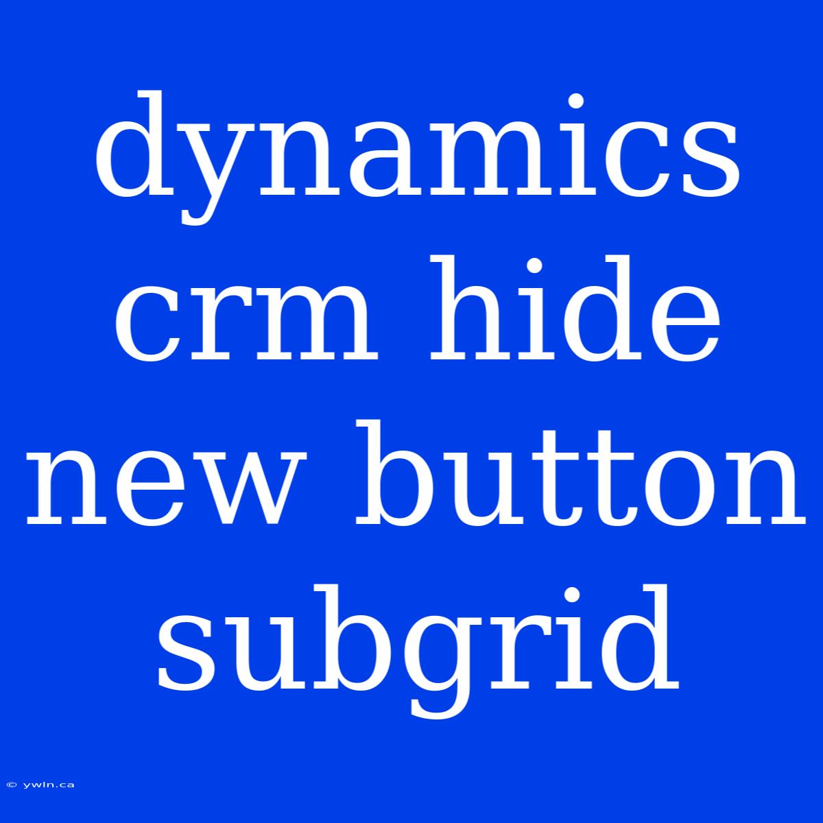 Dynamics Crm Hide New Button Subgrid