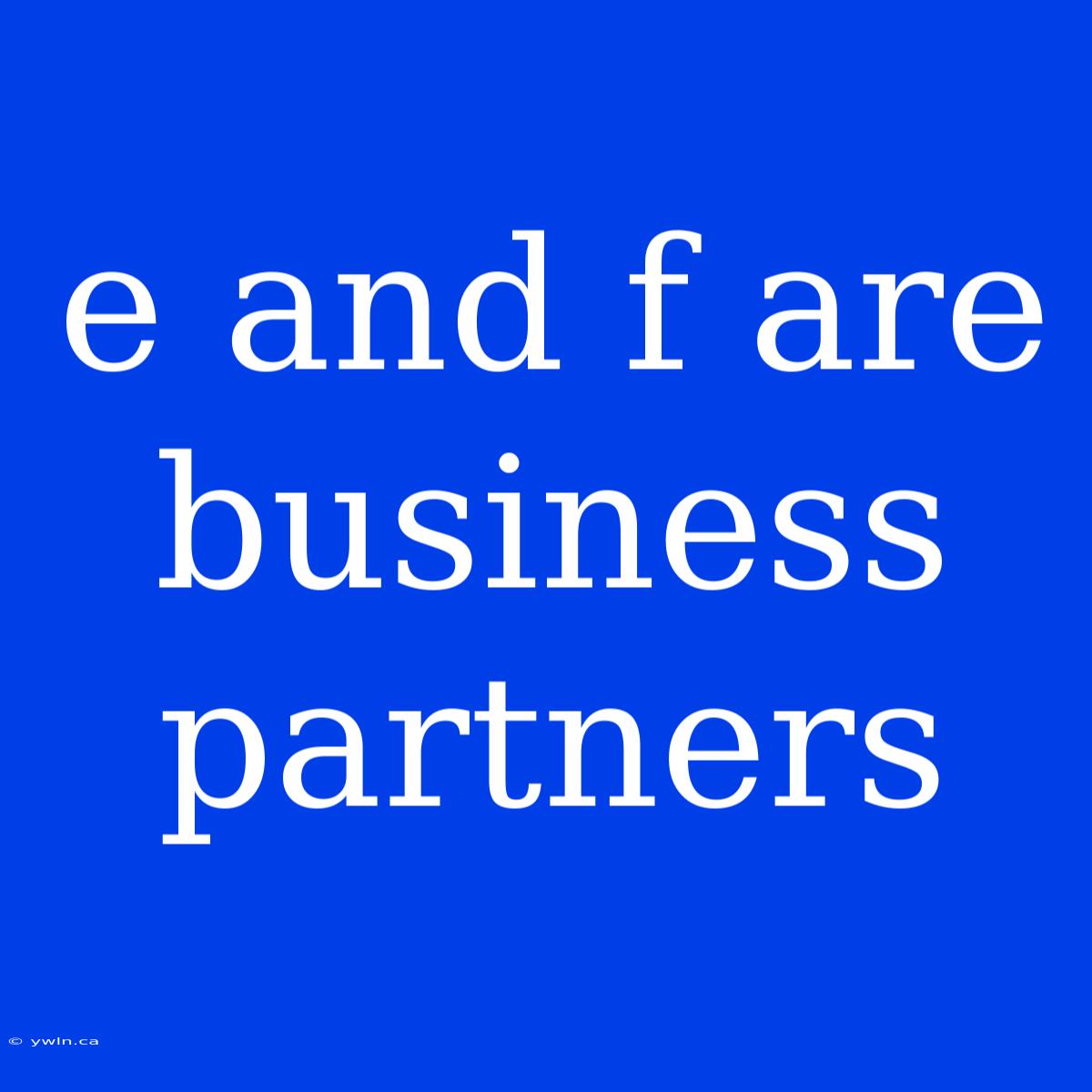 E And F Are Business Partners