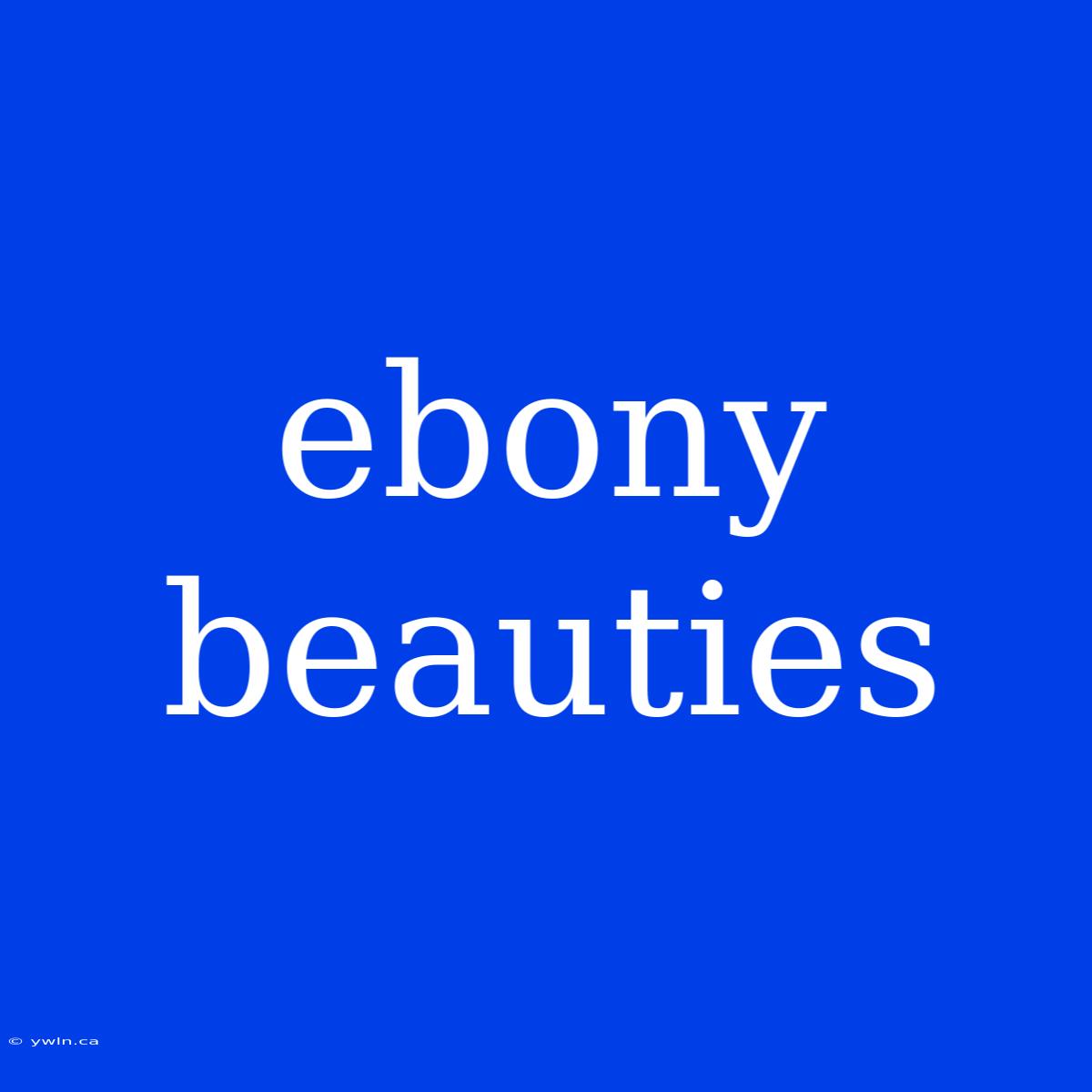 Ebony Beauties