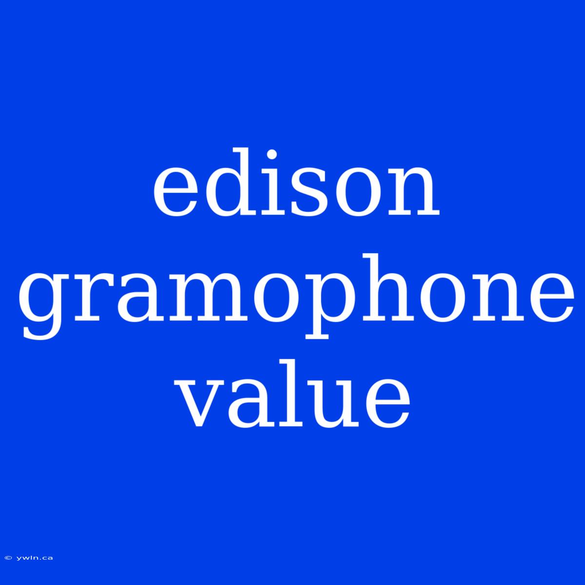 Edison Gramophone Value