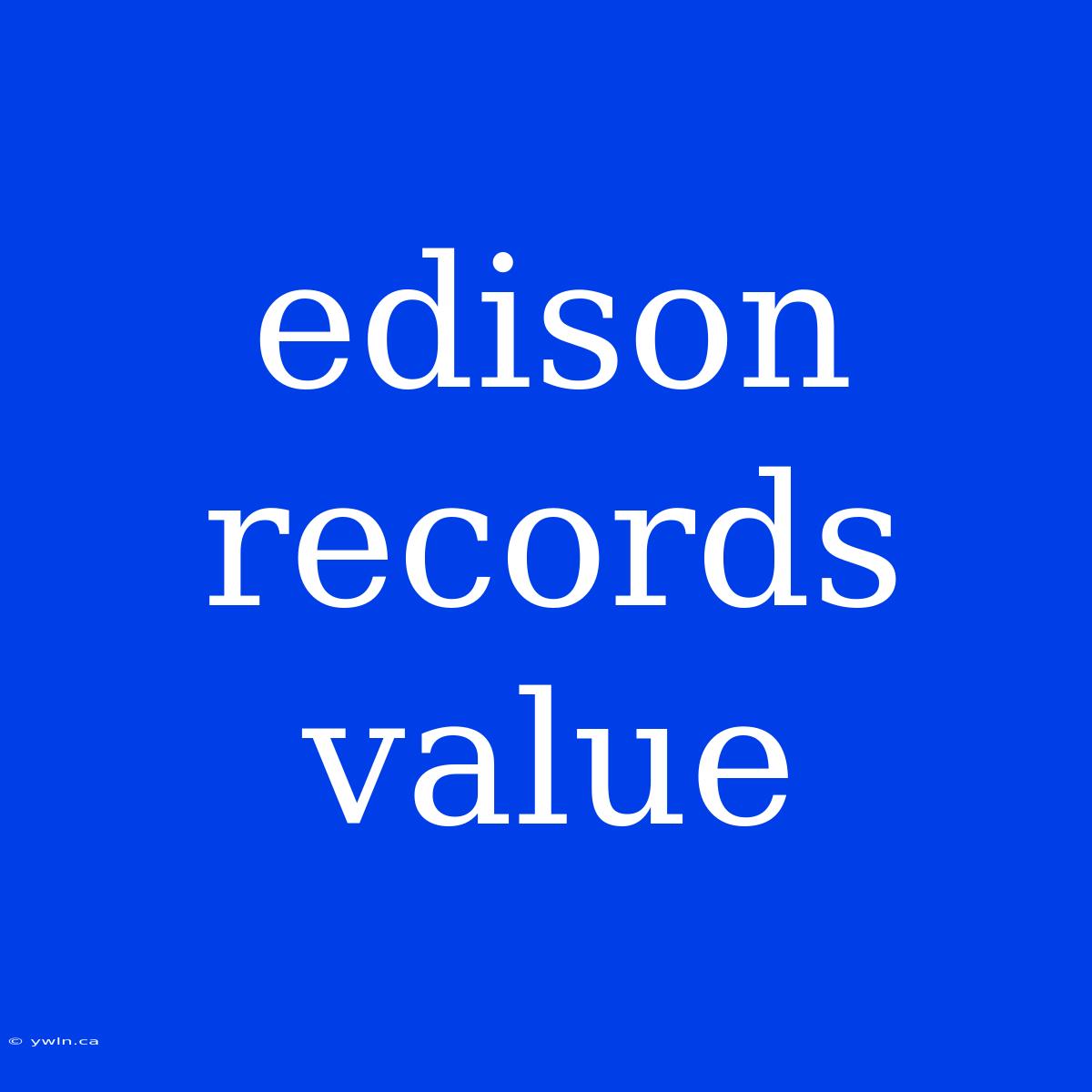 Edison Records Value