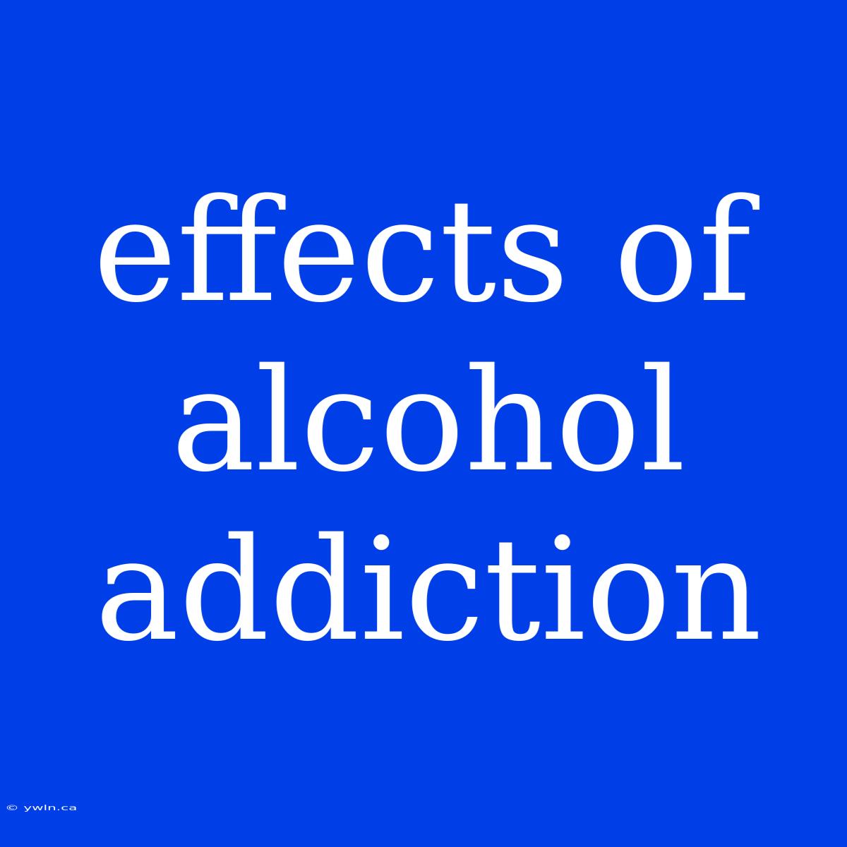 Effects Of Alcohol Addiction