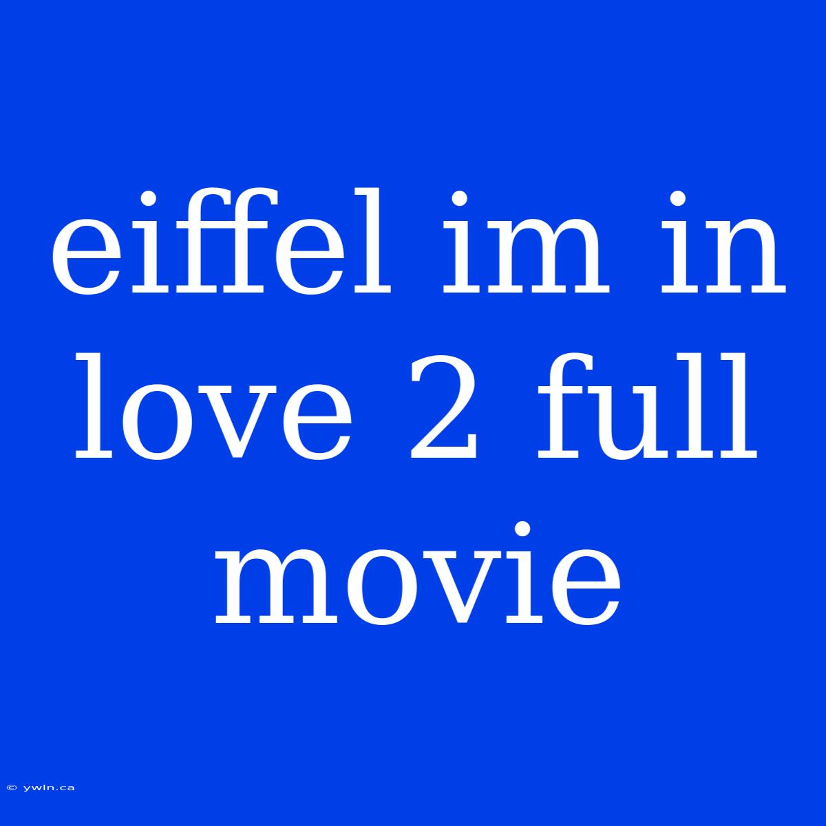 Eiffel Im In Love 2 Full Movie