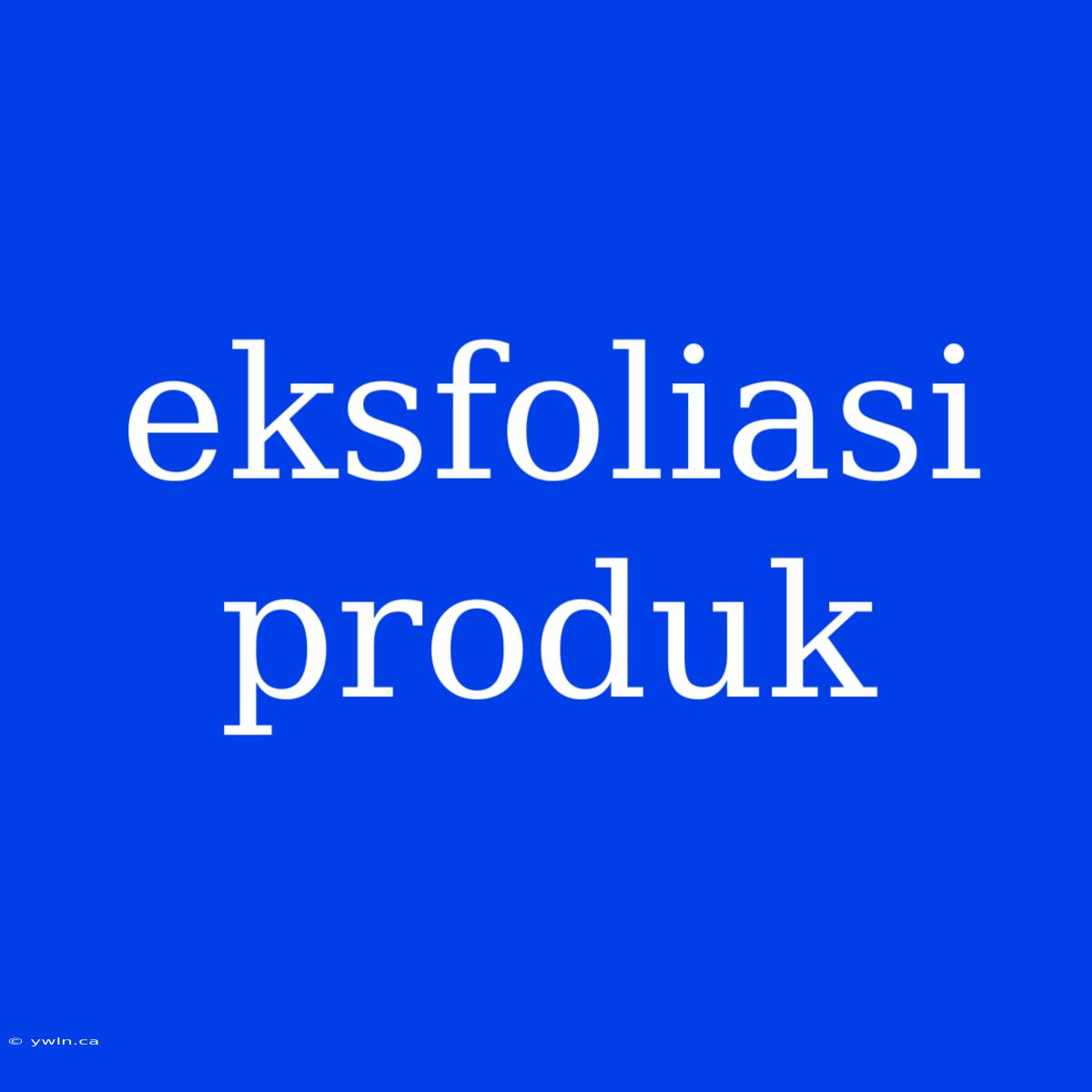 Eksfoliasi Produk