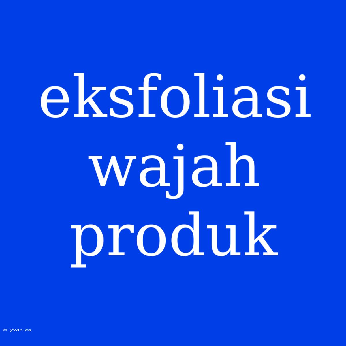 Eksfoliasi Wajah Produk