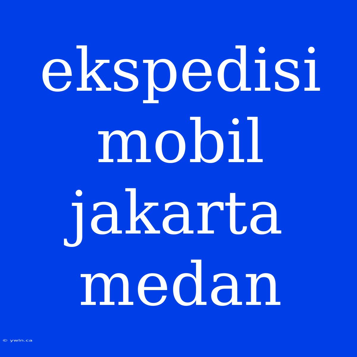 Ekspedisi Mobil Jakarta Medan