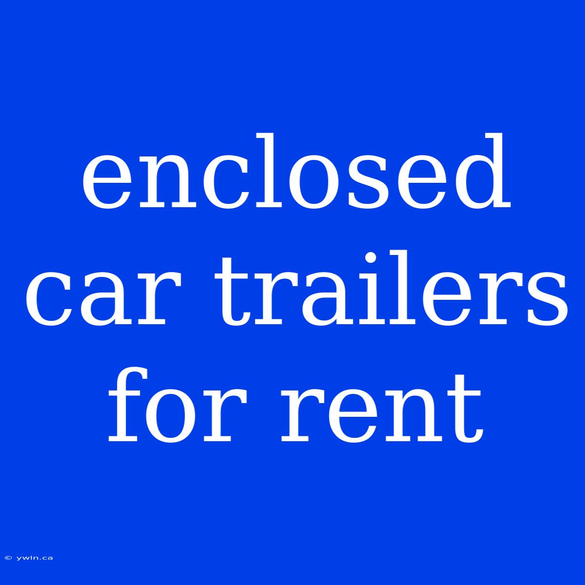 Enclosed Car Trailers For Rent