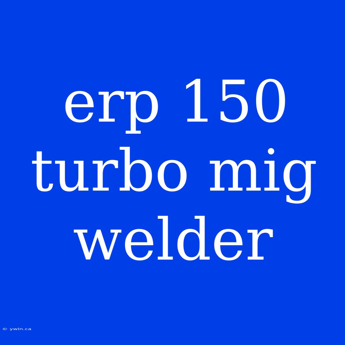 Erp 150 Turbo Mig Welder