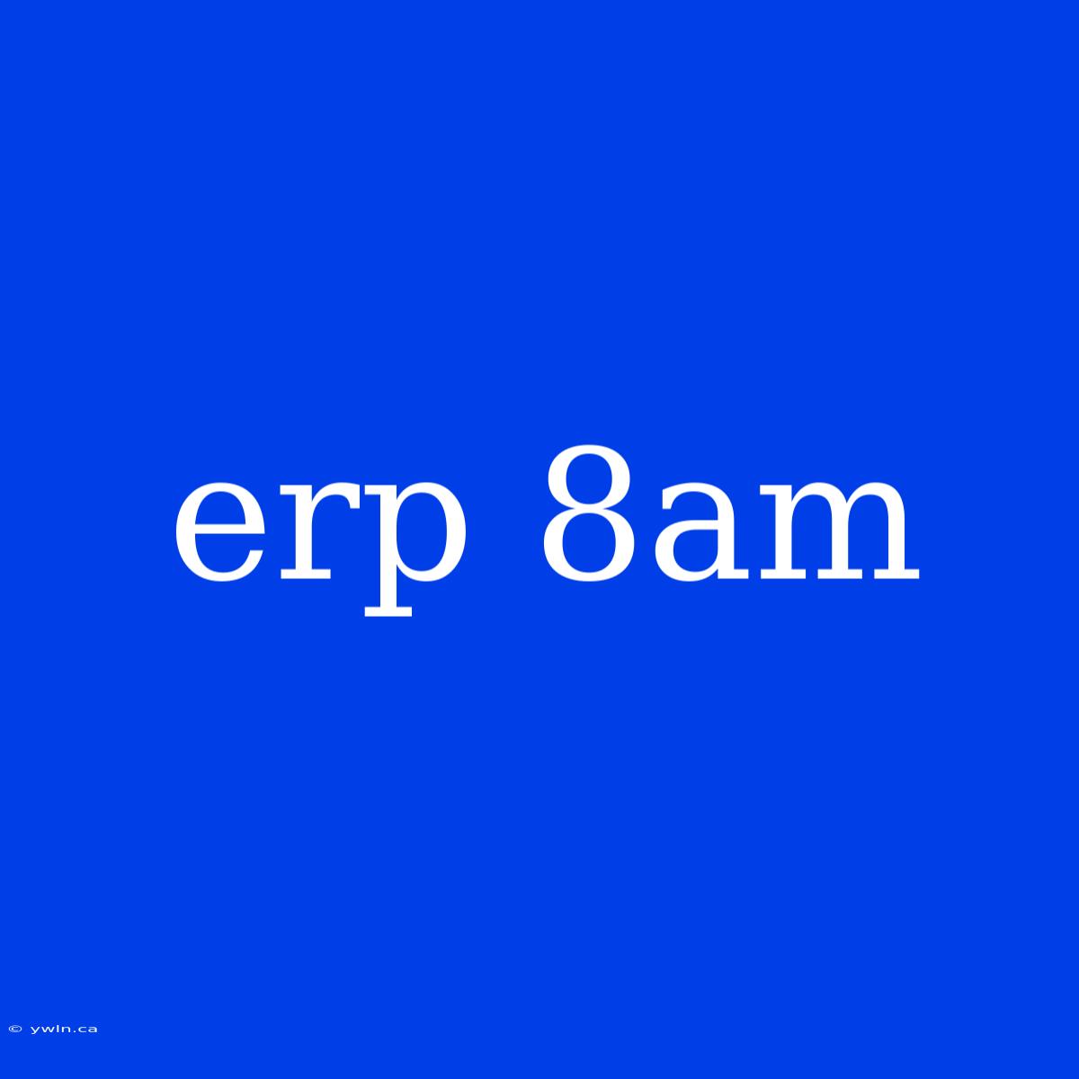 Erp 8am