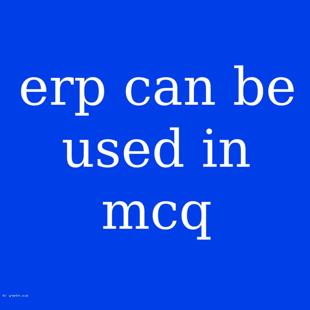 Erp Can Be Used In Mcq