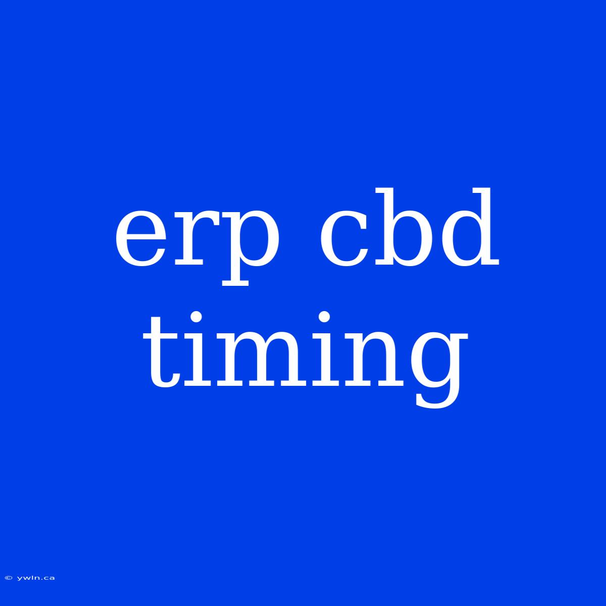 Erp Cbd Timing