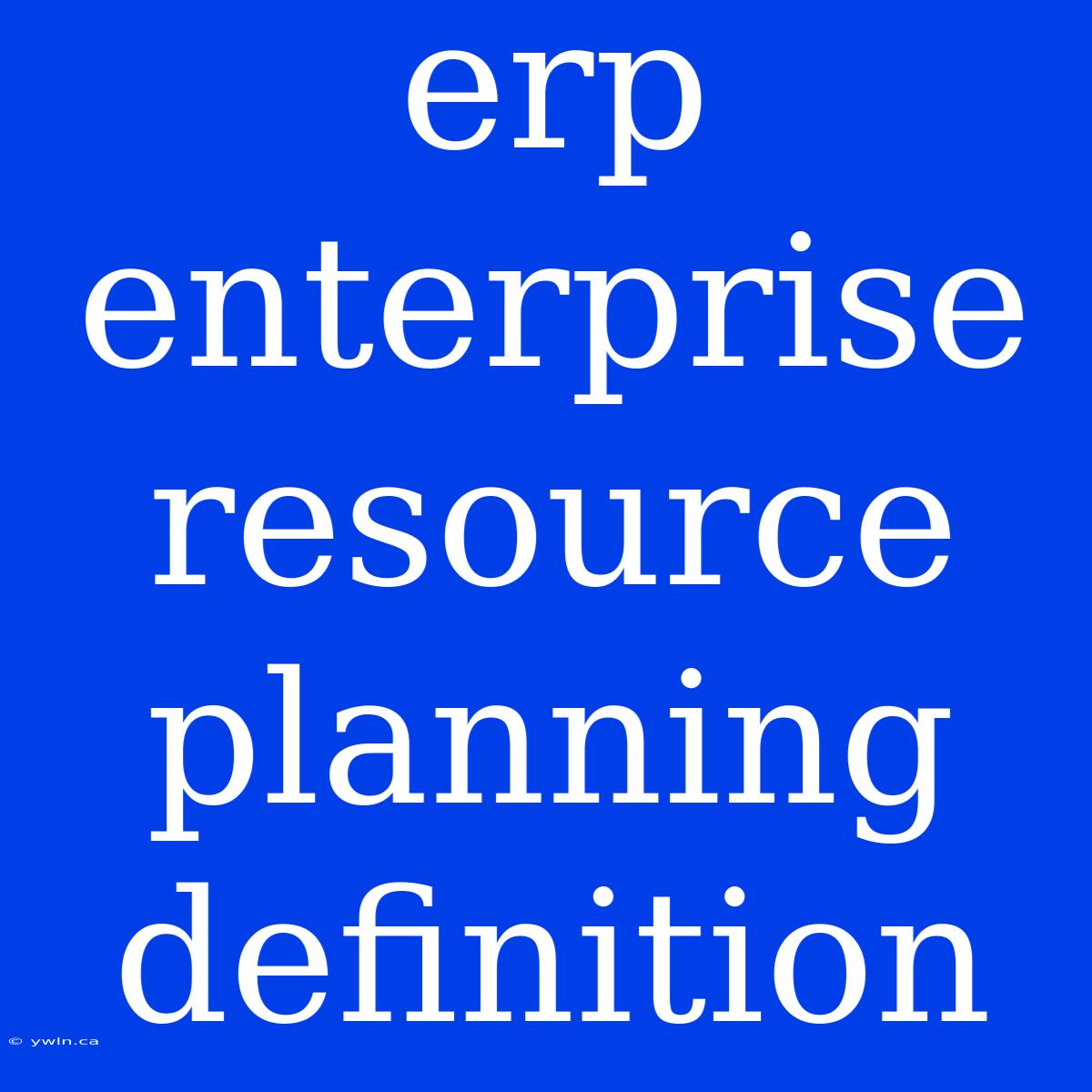 Erp Enterprise Resource Planning Definition