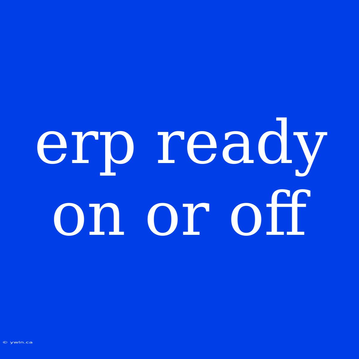 Erp Ready On Or Off