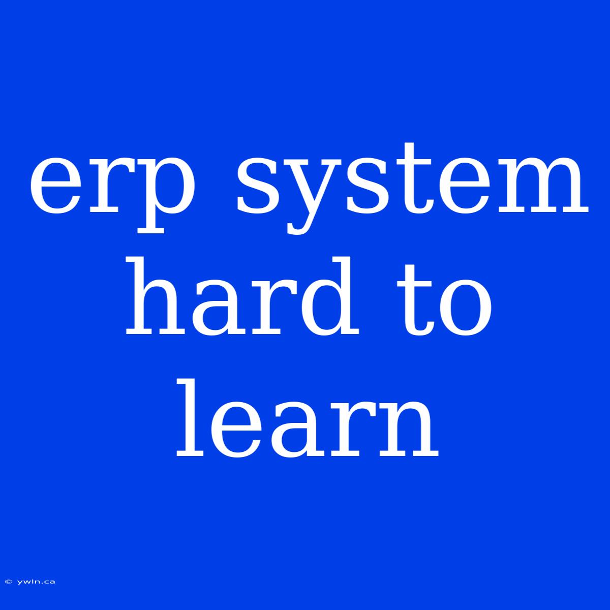 Erp System Hard To Learn