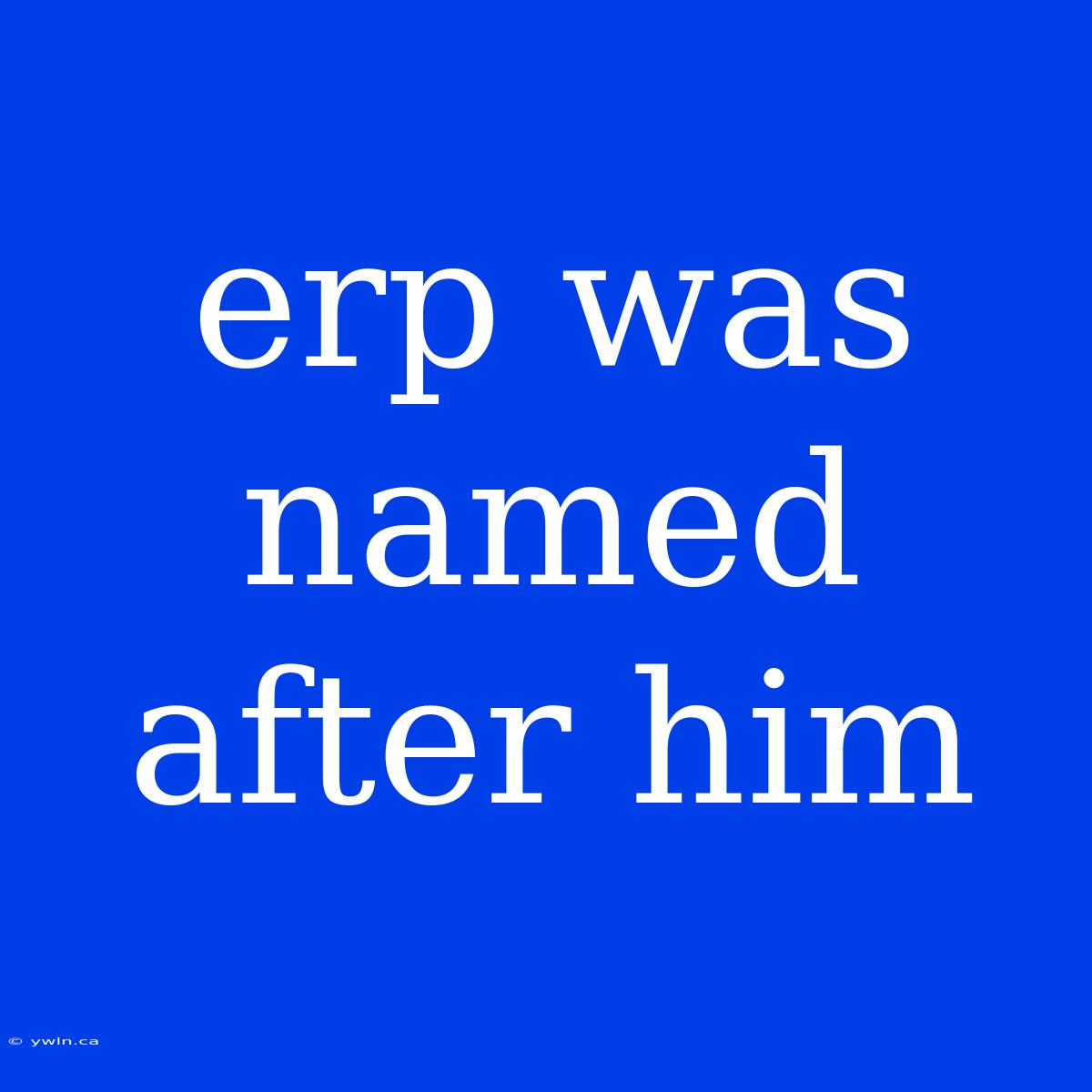 Erp Was Named After Him