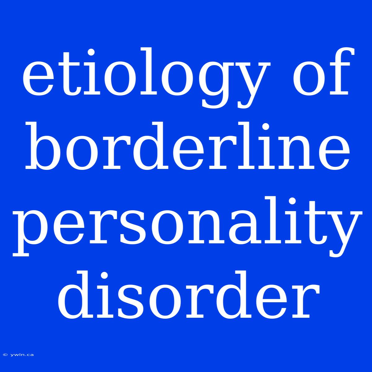 Etiology Of Borderline Personality Disorder