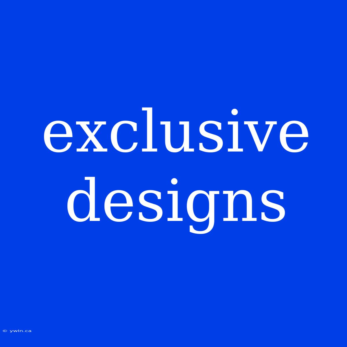 Exclusive Designs