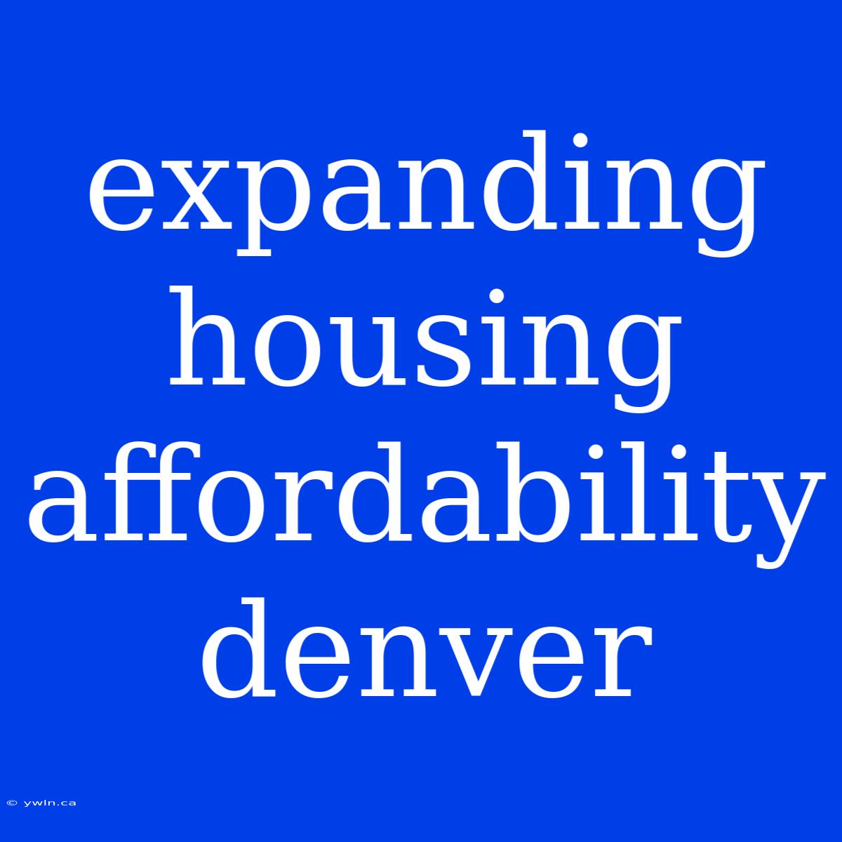 Expanding Housing Affordability Denver